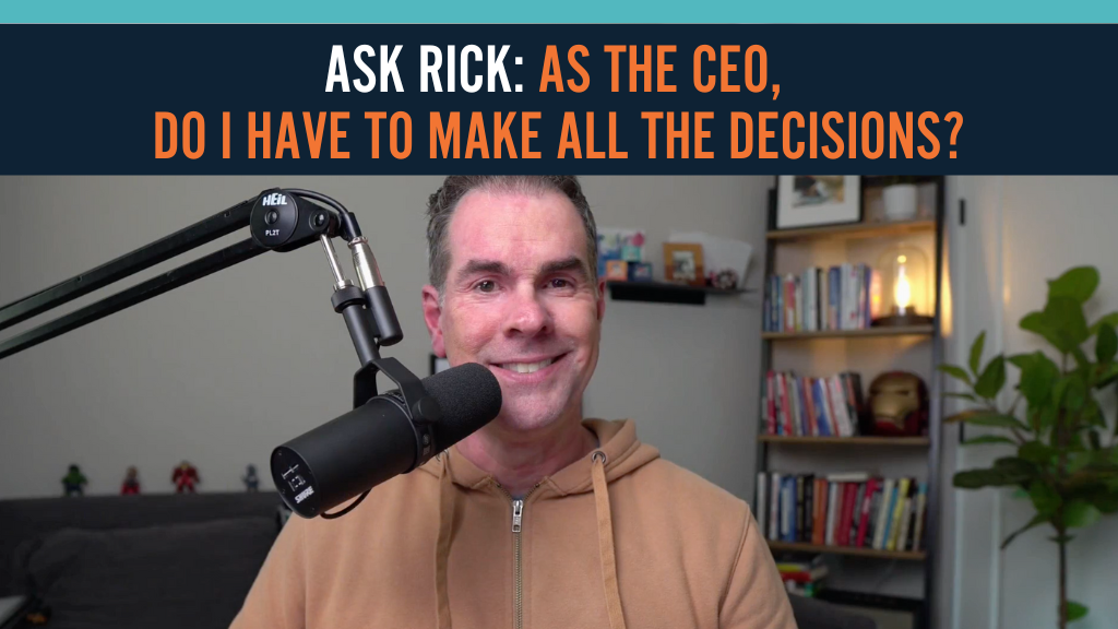 Ask Rick: As the CEO, Do I Have to Make ALL the Decisions?